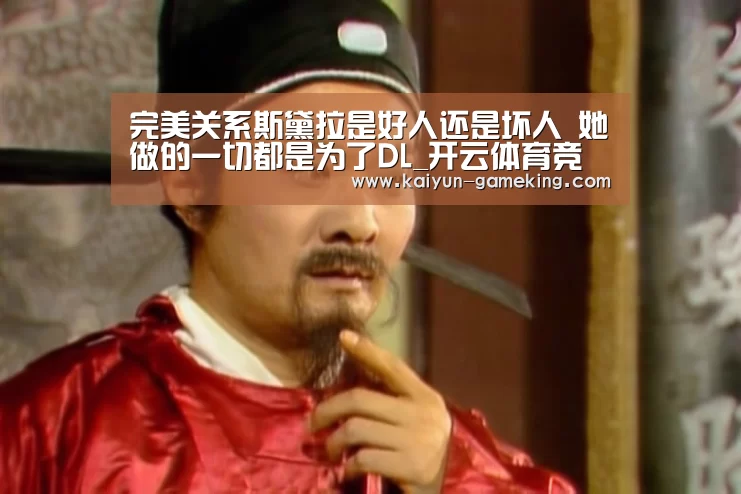 完美关系斯黛拉是好人还是坏人 她做的一切都是为了DL_开云体育竞猜(图1) 开云电竞竞猜