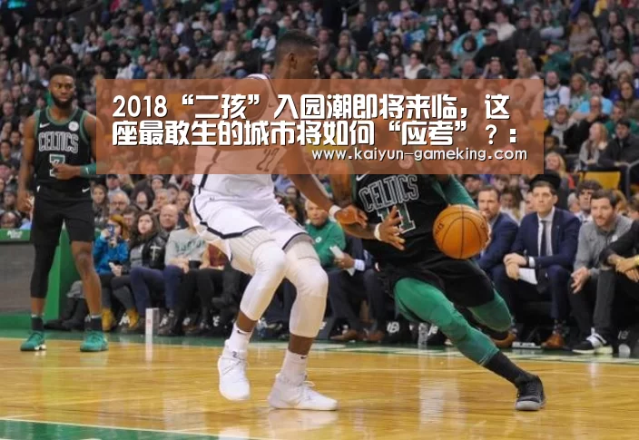 2018“二孩”入园潮即将来临,这座最敢生的城市将如何“应考”?:开云综合娱乐平台(图4) 开云体育