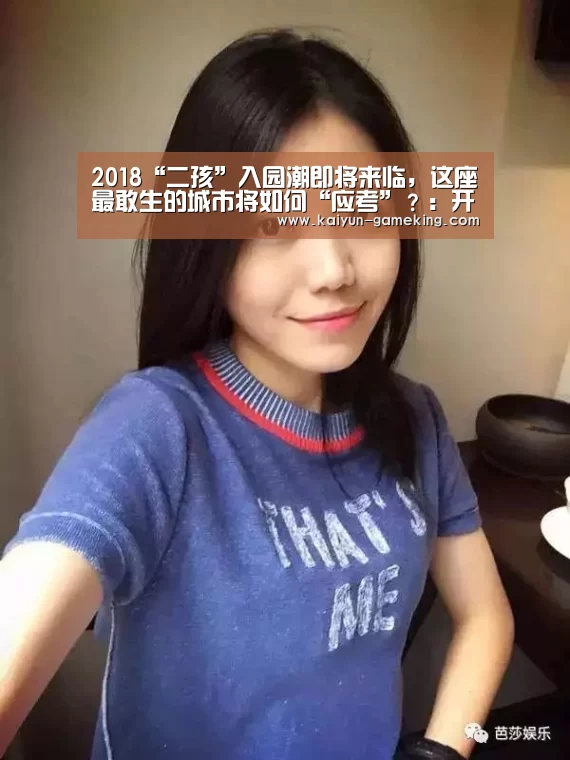 2018“二孩”入园潮即将来临,这座最敢生的城市将如何“应考”?:开云综合娱乐平台(图2) 开云综合娱乐平台