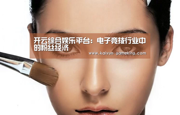 开云综合娱乐平台:电子竞技行业中的粉丝经济(图1) 开云体育竞猜