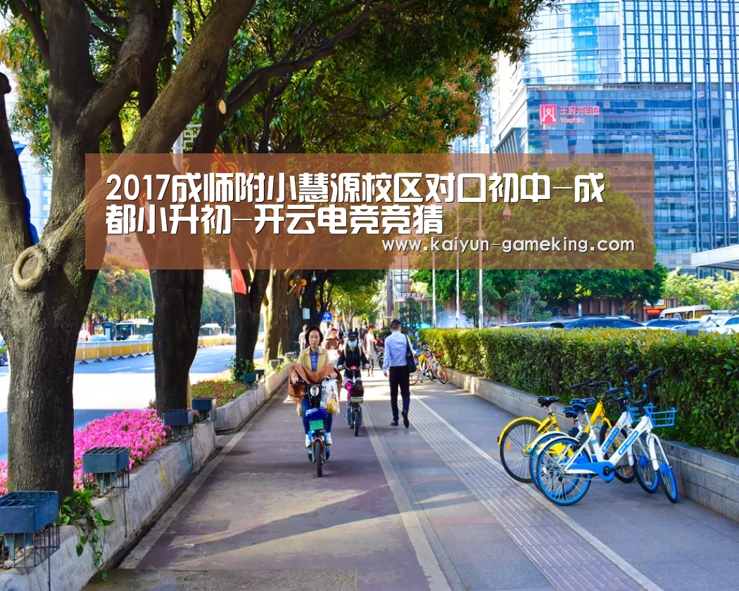 2017成师附小慧源校区对口初中-成都小升初-开云电竞竞猜(图1) 开云电竞竞猜