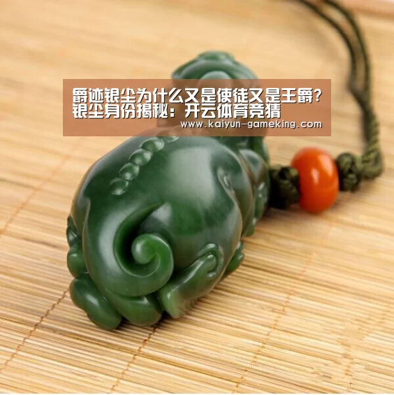 爵迹银尘为什么又是使徒又是王爵?银尘身份揭秘:开云体育竞猜(图3) 开云电竞竞猜