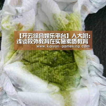 【开云综合娱乐平台】人大附:浅谈校外教育在实施素质教育中的作用(图1) 开云体育