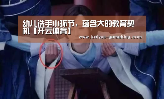 幼儿洗手小环节,蕴含大的教育契机【开云体育】(图2) 开云体育竞猜