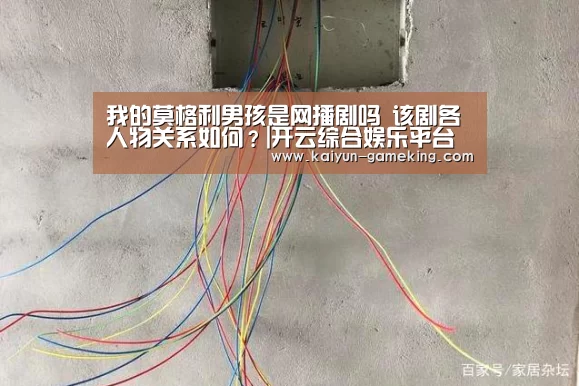 我的莫格利男孩是网播剧吗 该剧各人物关系如何?|开云综合娱乐平台(图1) 开云电竞竞猜